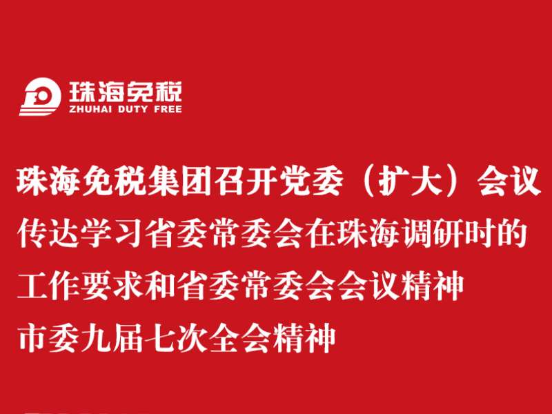 珠海免稅集團召開黨委（擴大）會議 傳達學習省委常委會在珠海調(diào)研時的工作要求和省委常委會會議精神 市委九屆七次全會精神