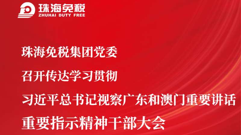 珠海免稅集團(tuán)黨委召開傳達(dá)學(xué)習(xí)貫徹 習(xí)近平總書記視察廣東和澳門重要講話 重要指示精神干部大會(huì)